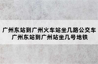 广州东站到广州火车站坐几路公交车 广州东站到广州站坐几号地铁